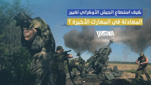كيف استطاع الجيش الأوكراني تغيير المعادلة في المعارك الأخيرة ؟