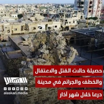 حصيلة حالات القـ ـتل والاعتقال والخـ ـطف والجـ ـرائم في مدينة درعا خلال شهر آذار